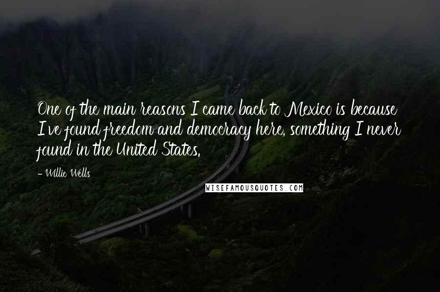 Willie Wells quotes: One of the main reasons I came back to Mexico is because I've found freedom and democracy here, something I never found in the United States.