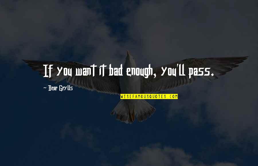 Willin Quotes By Bear Grylls: If you want it bad enough, you'll pass.