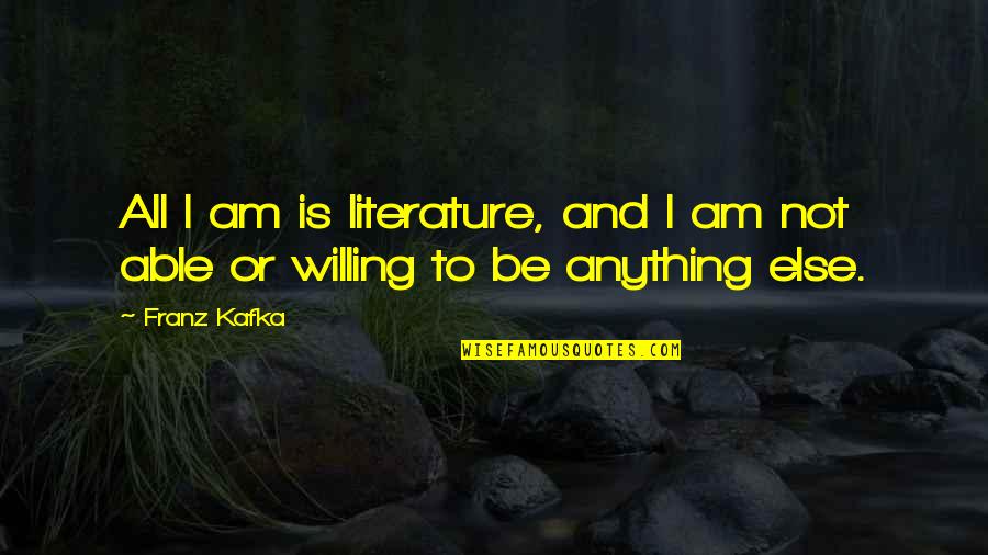 Willing And Able Quotes By Franz Kafka: All I am is literature, and I am
