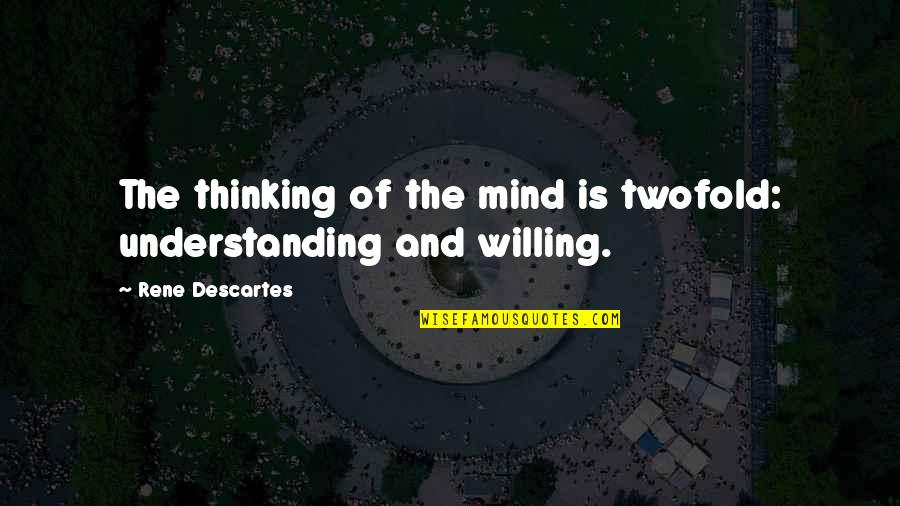 Willing Mind Quotes By Rene Descartes: The thinking of the mind is twofold: understanding