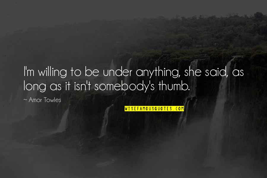 Willing Power Quotes By Amor Towles: I'm willing to be under anything, she said,