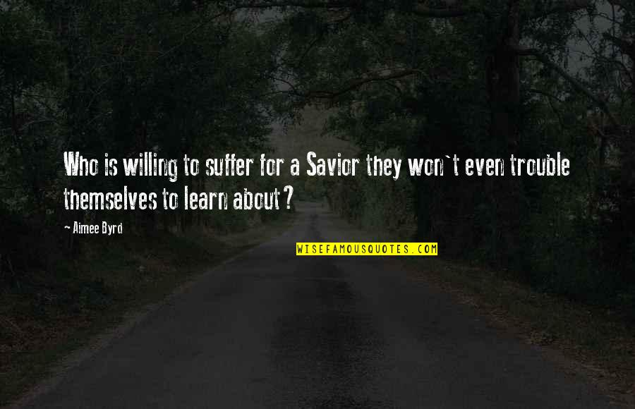 Willing Quotes By Aimee Byrd: Who is willing to suffer for a Savior