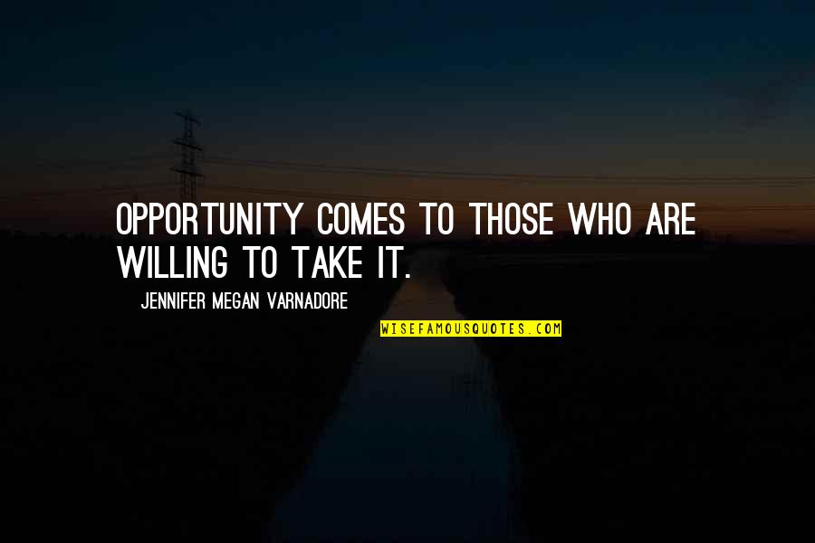 Willing Quotes By Jennifer Megan Varnadore: Opportunity comes to those who are willing to