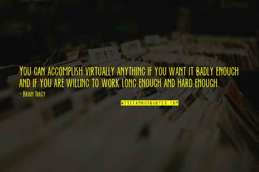 Willing Quotes Quotes By Brian Tracy: You can accomplish virtually anything if you want
