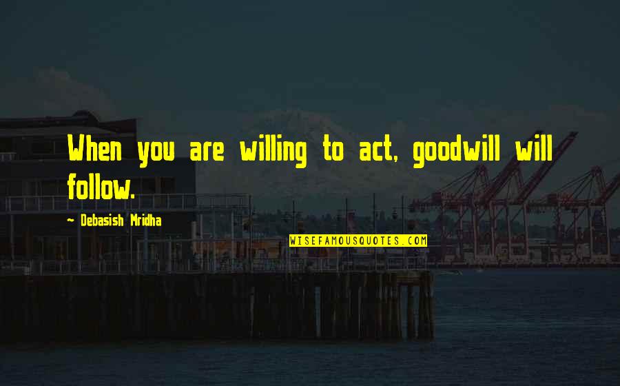 Willing Quotes Quotes By Debasish Mridha: When you are willing to act, goodwill will