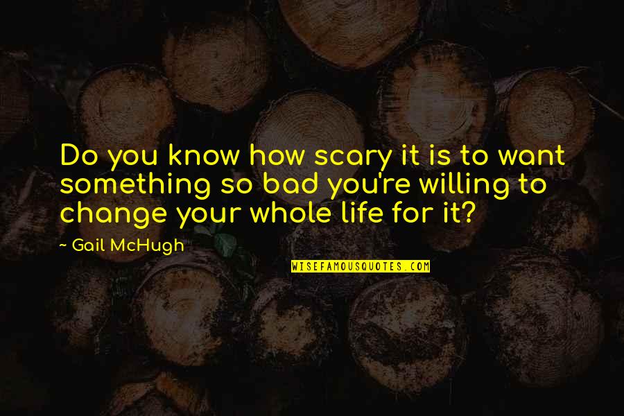 Willing To Change Quotes By Gail McHugh: Do you know how scary it is to