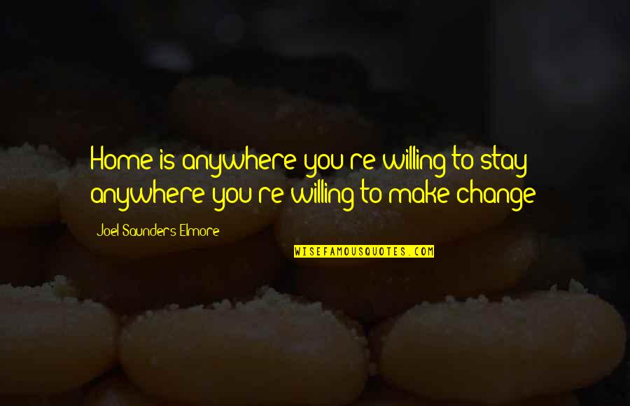Willing To Change Quotes By Joel Saunders Elmore: Home is anywhere you're willing to stay -