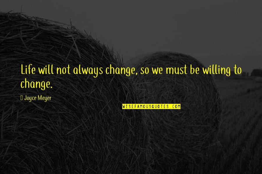 Willing To Change Quotes By Joyce Meyer: Life will not always change, so we must