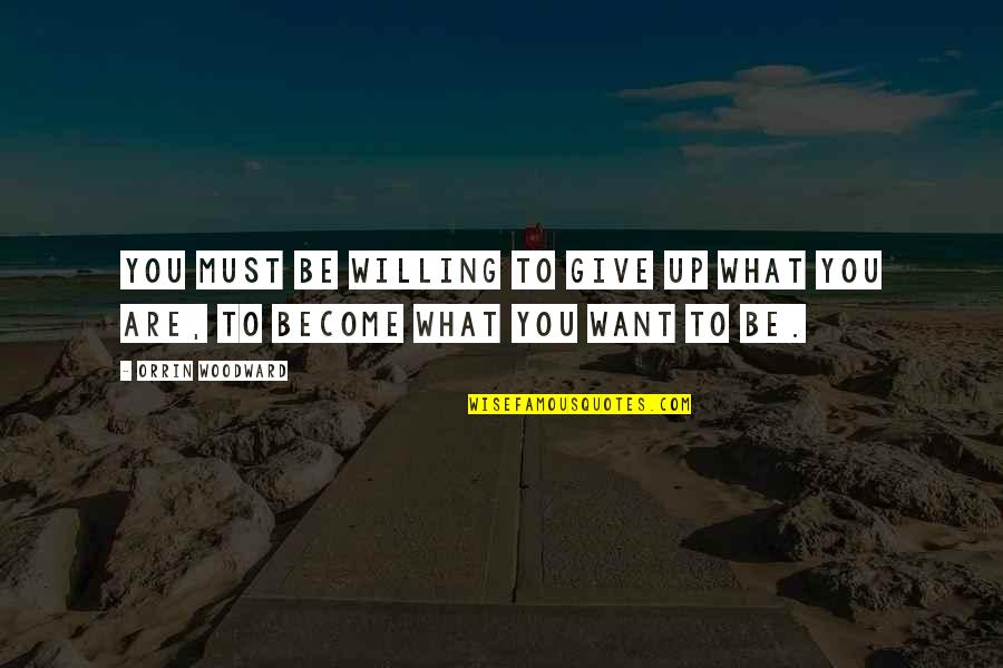 Willing To Change Quotes By Orrin Woodward: You must be willing to give up what