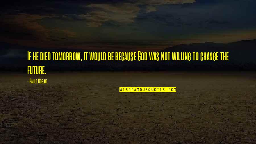 Willing To Change Quotes By Paulo Coelho: If he died tomorrow, it would be because