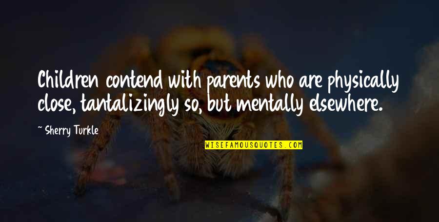 Willing To Do Anything For Someone Quotes By Sherry Turkle: Children contend with parents who are physically close,