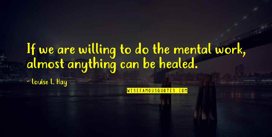 Willing To Do Anything For You Quotes By Louise L. Hay: If we are willing to do the mental