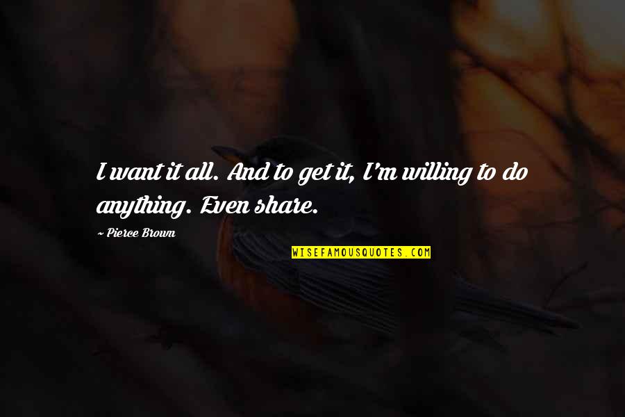 Willing To Do Anything For You Quotes By Pierce Brown: I want it all. And to get it,