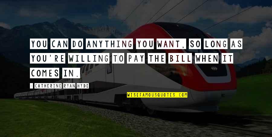 Willing To Do Anything Quotes By Catherine Ryan Hyde: You can do anything you want, so long Willing To Do Anything Quotes By Catherine Ryan Hyde: You can do anything you want, so long