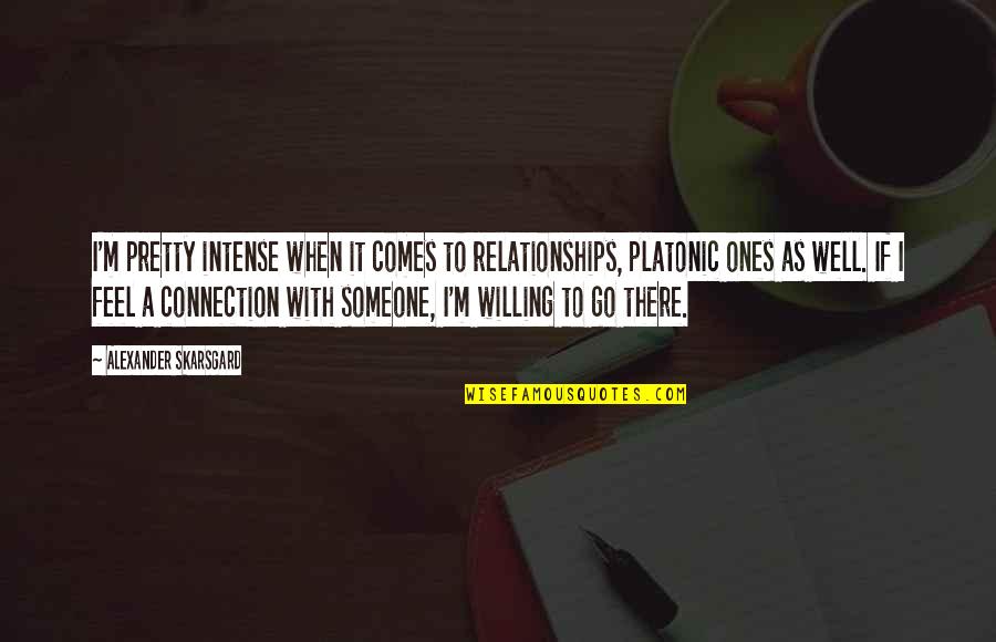 Willing To Feel It Quotes By Alexander Skarsgard: I'm pretty intense when it comes to relationships, Willing To Feel It Quotes By Alexander Skarsgard: I'm pretty intense when it comes to relationships,