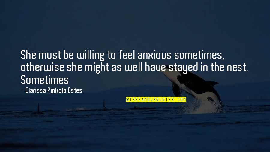 Willing To Feel It Quotes By Clarissa Pinkola Estes: She must be willing to feel anxious sometimes, Willing To Feel It Quotes By Clarissa Pinkola Estes: She must be willing to feel anxious sometimes,