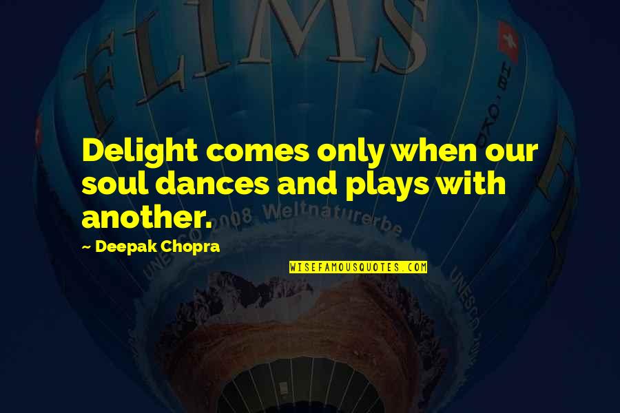 Willing To Feel It Quotes By Deepak Chopra: Delight comes only when our soul dances and Willing To Feel It Quotes By Deepak Chopra: Delight comes only when our soul dances and