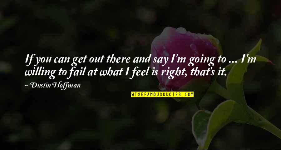 Willing To Feel It Quotes By Dustin Hoffman: If you can get out there and say Willing To Feel It Quotes By Dustin Hoffman: If you can get out there and say