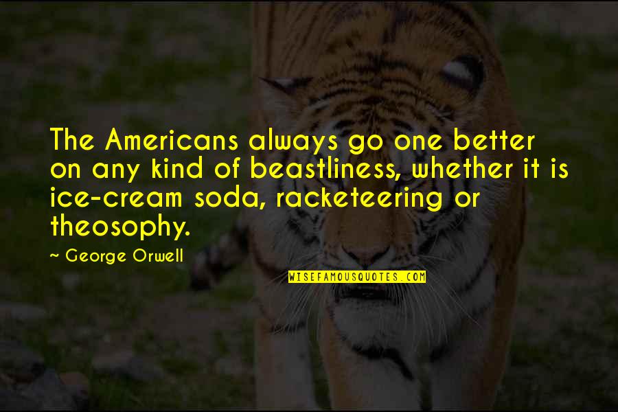 Willing To Feel It Quotes By George Orwell: The Americans always go one better on any Willing To Feel It Quotes By George Orwell: The Americans always go one better on any