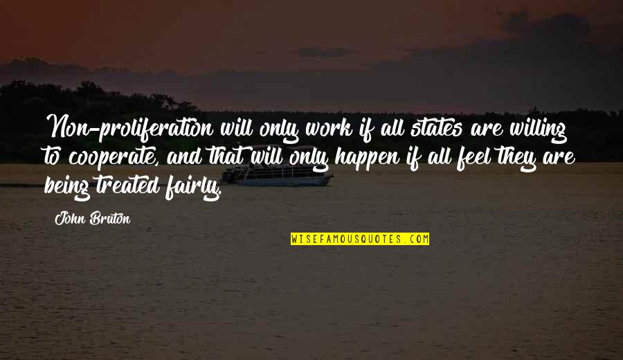Willing To Feel It Quotes By John Bruton: Non-proliferation will only work if all states are Willing To Feel It Quotes By John Bruton: Non-proliferation will only work if all states are
