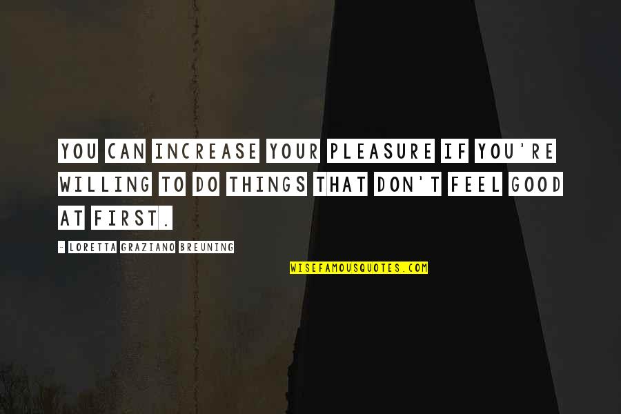 Willing To Feel It Quotes By Loretta Graziano Breuning: You can increase your pleasure if you're willing Willing To Feel It Quotes By Loretta Graziano Breuning: You can increase your pleasure if you're willing