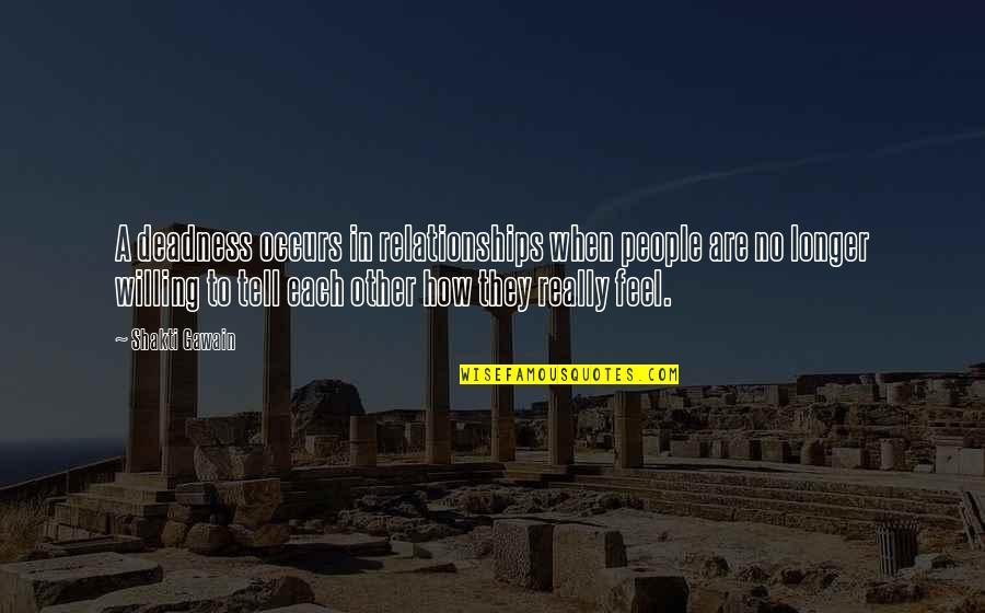 Willing To Feel It Quotes By Shakti Gawain: A deadness occurs in relationships when people are Willing To Feel It Quotes By Shakti Gawain: A deadness occurs in relationships when people are