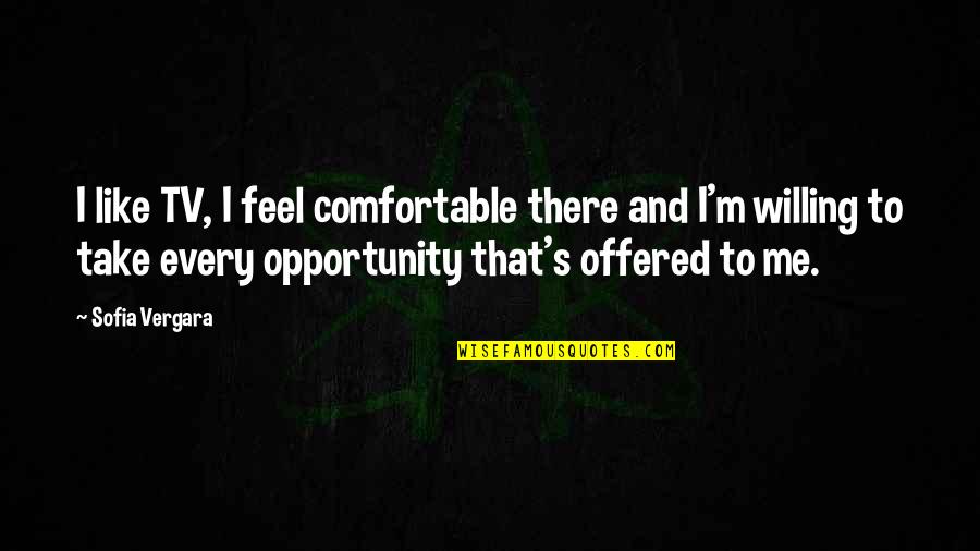 Willing To Feel It Quotes By Sofia Vergara: I like TV, I feel comfortable there and Willing To Feel It Quotes By Sofia Vergara: I like TV, I feel comfortable there and