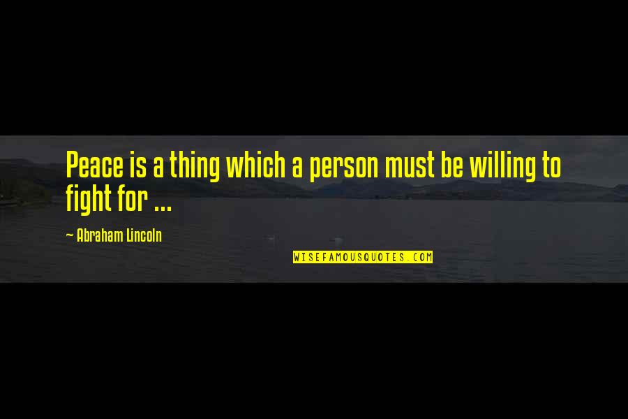 Willing To Fight For You Quotes By Abraham Lincoln: Peace is a thing which a person must