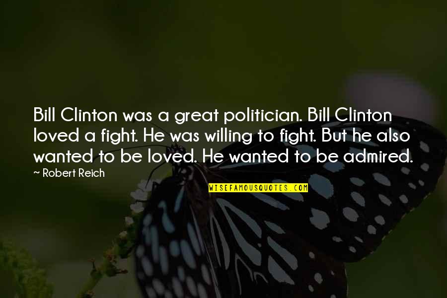 Willing To Fight For You Quotes By Robert Reich: Bill Clinton was a great politician. Bill Clinton