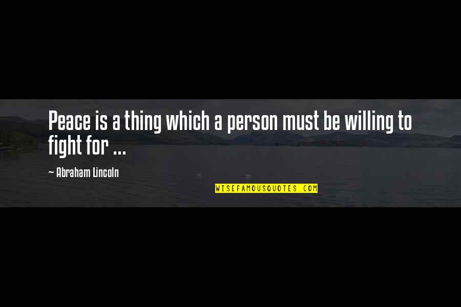 Willing To Fight Quotes By Abraham Lincoln: Peace is a thing which a person must