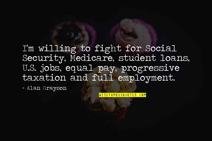 Willing To Fight Quotes By Alan Grayson: I'm willing to fight for Social Security, Medicare,