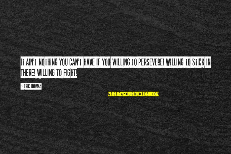 Willing To Fight Quotes By Eric Thomas: It ain't nothing you can't have if you