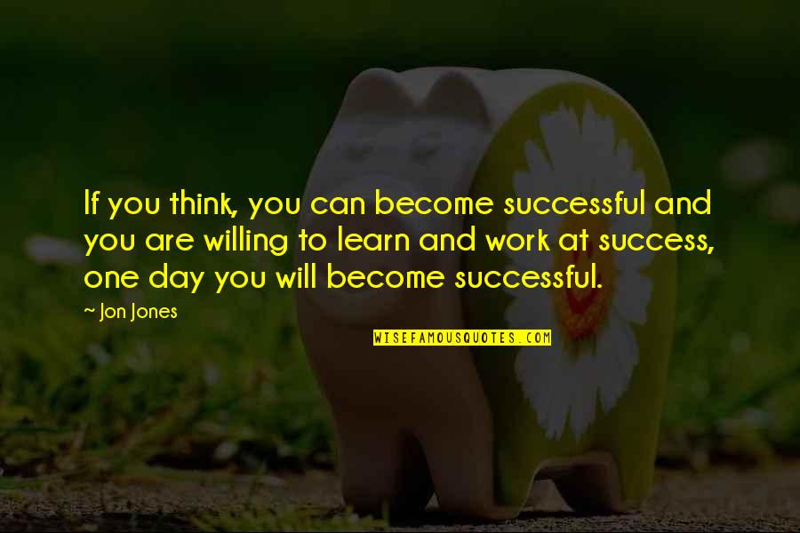 Willing To Learn Quotes By Jon Jones: If you think, you can become successful and