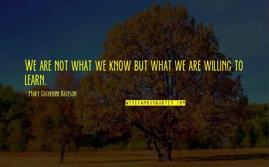 Willing To Learn Quotes By Mary Catherine Bateson: We are not what we know but what