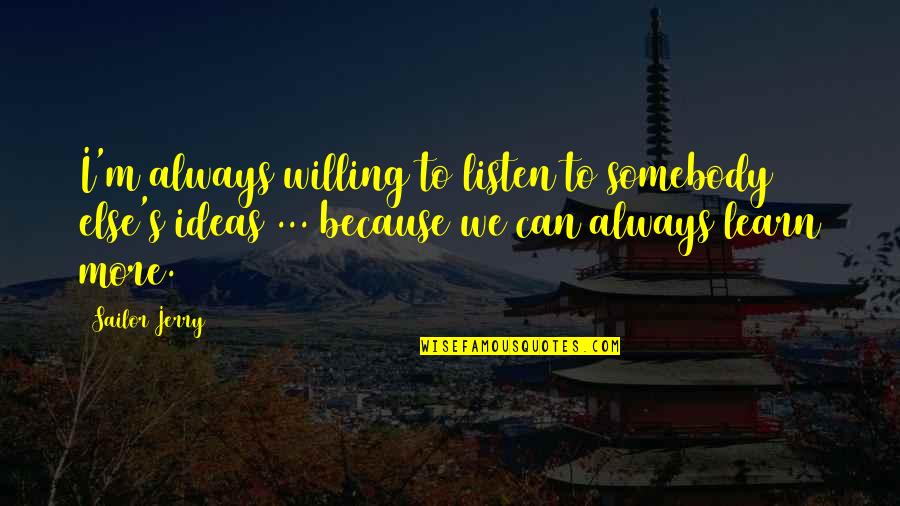 Willing To Learn Quotes By Sailor Jerry: I'm always willing to listen to somebody else's