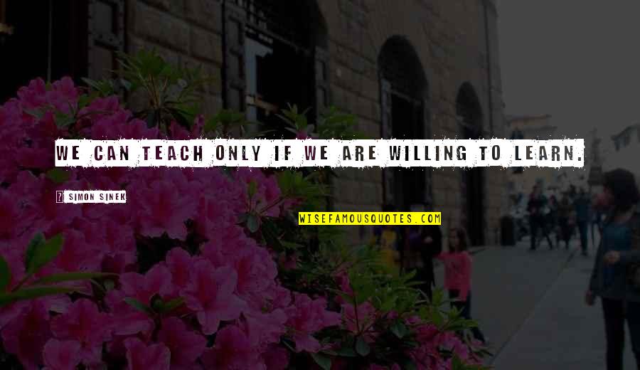 Willing To Learn Quotes By Simon Sinek: We can teach only if we are willing Willing To Learn Quotes By Simon Sinek: We can teach only if we are willing