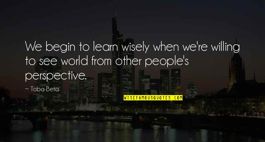 Willing To Learn Quotes By Toba Beta: We begin to learn wisely when we're willing