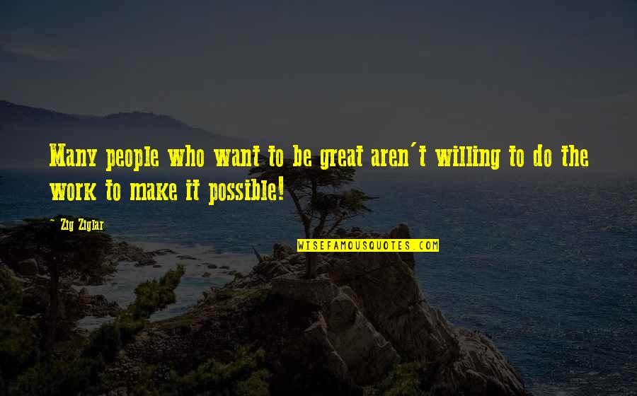 Willing To Make It Work Quotes By Zig Ziglar: Many people who want to be great aren't