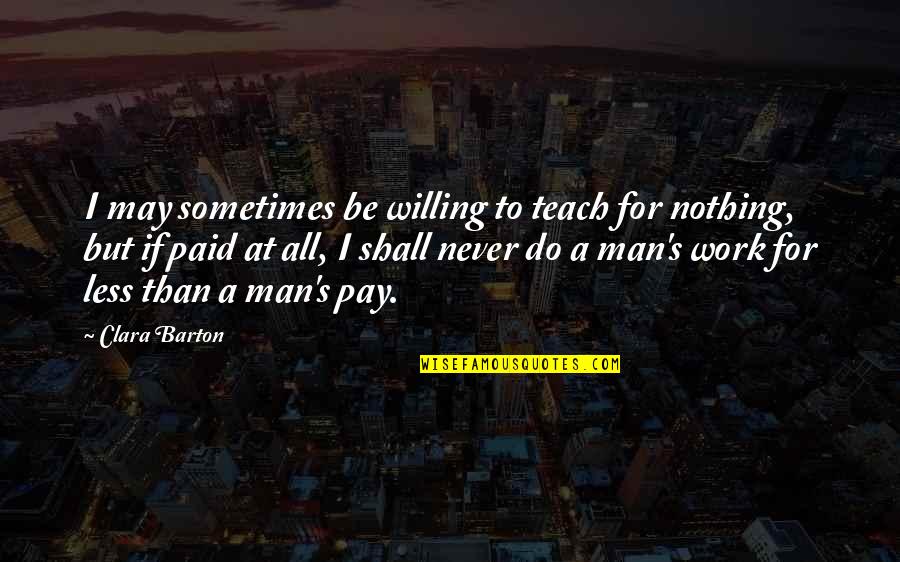 Willing To Pay For Quotes By Clara Barton: I may sometimes be willing to teach for