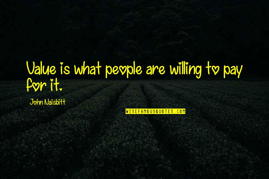 Willing To Pay For Quotes By John Naisbitt: Value is what people are willing to pay
