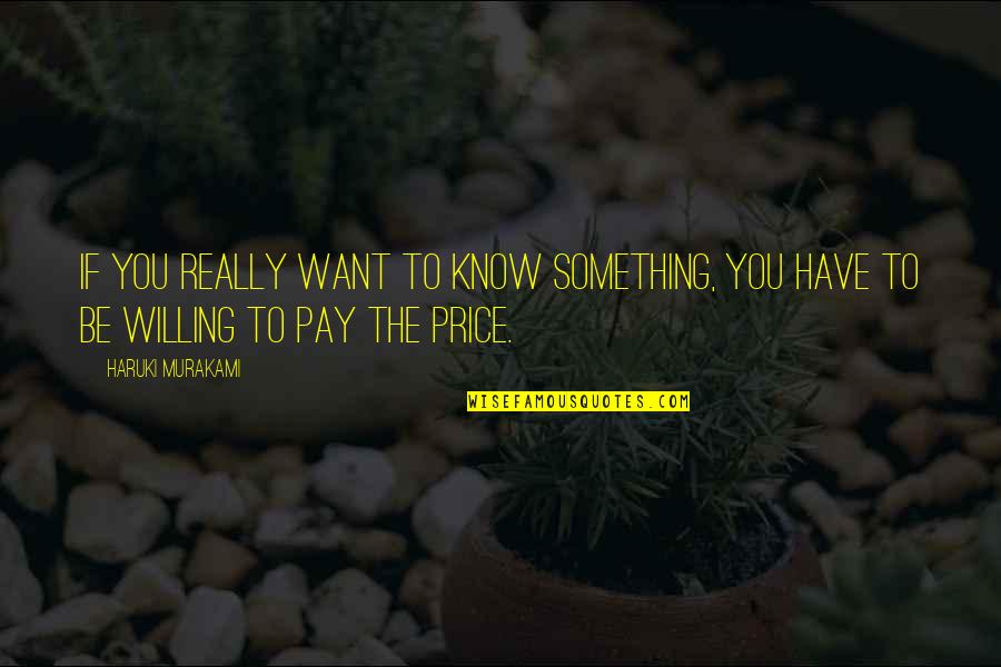 Willing To Pay The Price Quotes By Haruki Murakami: If you really want to know something, you