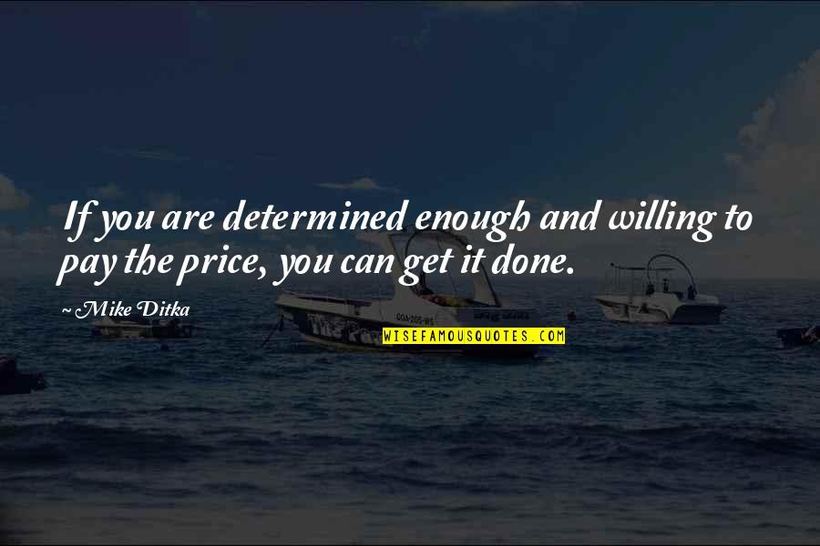 Willing To Pay The Price Quotes By Mike Ditka: If you are determined enough and willing to
