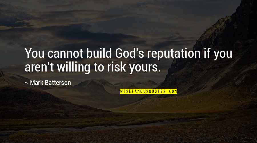 Willing To Risk It All Quotes By Mark Batterson: You cannot build God's reputation if you aren't