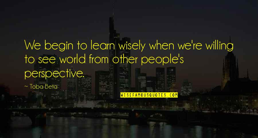 Willing To See Quotes By Toba Beta: We begin to learn wisely when we're willing Willing To See Quotes By Toba Beta: We begin to learn wisely when we're willing