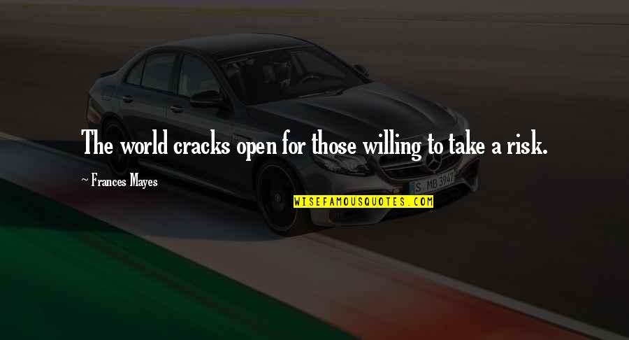 Willing To Take Risk Quotes By Frances Mayes: The world cracks open for those willing to