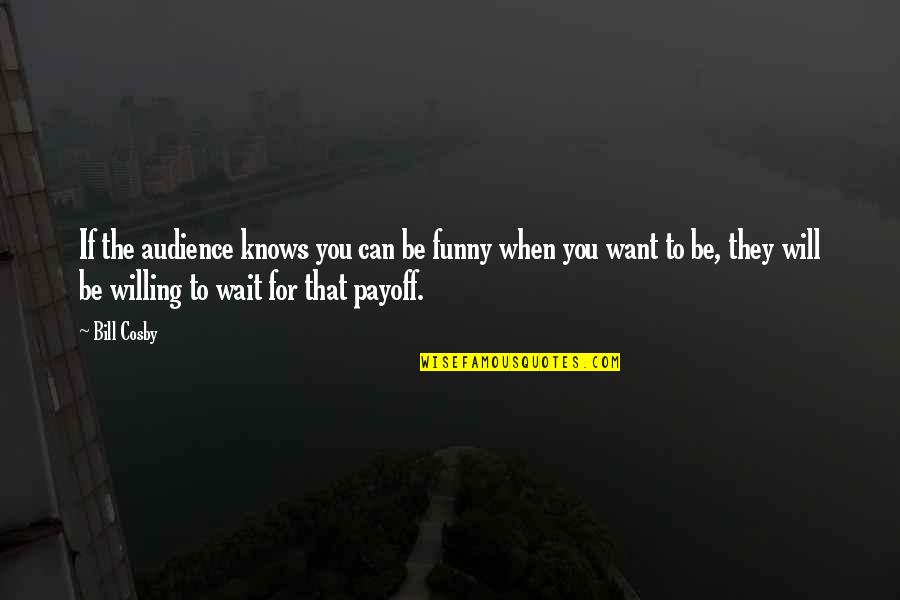 Willing To Wait Quotes By Bill Cosby: If the audience knows you can be funny