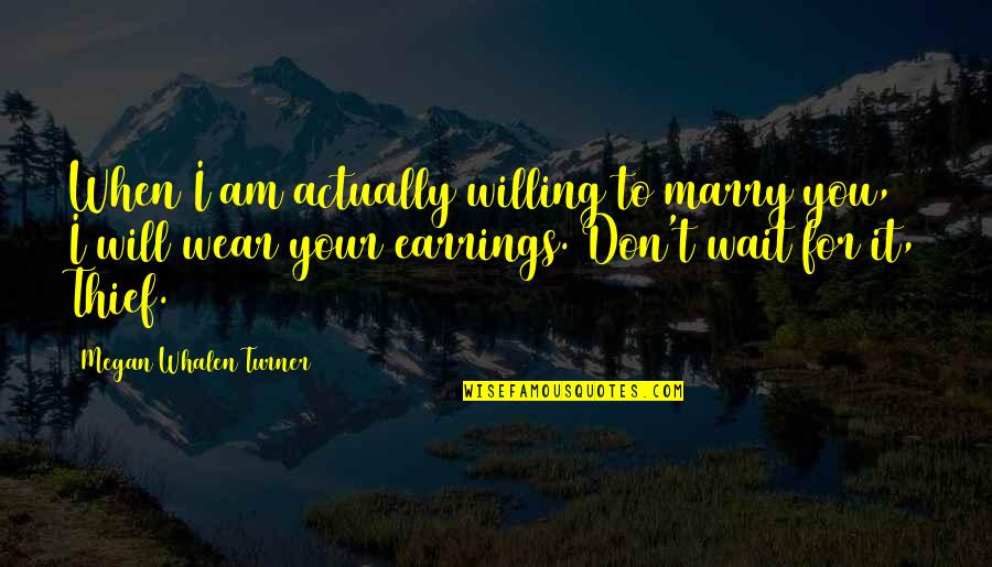 Willing To Wait Quotes By Megan Whalen Turner: When I am actually willing to marry you,