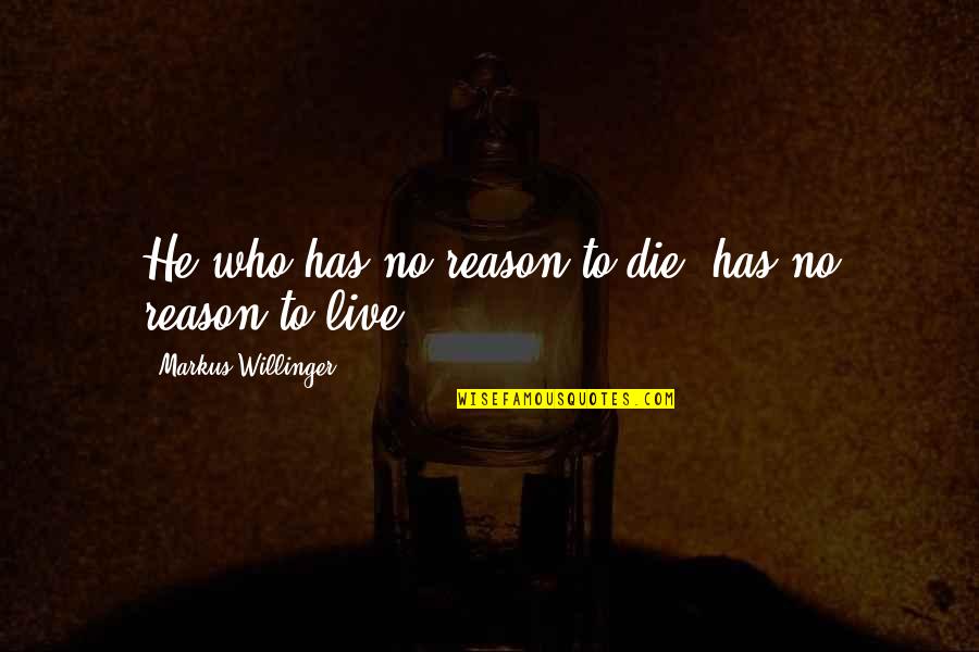 Willinger Quotes By Markus Willinger: He who has no reason to die, has Willinger Quotes By Markus Willinger: He who has no reason to die, has