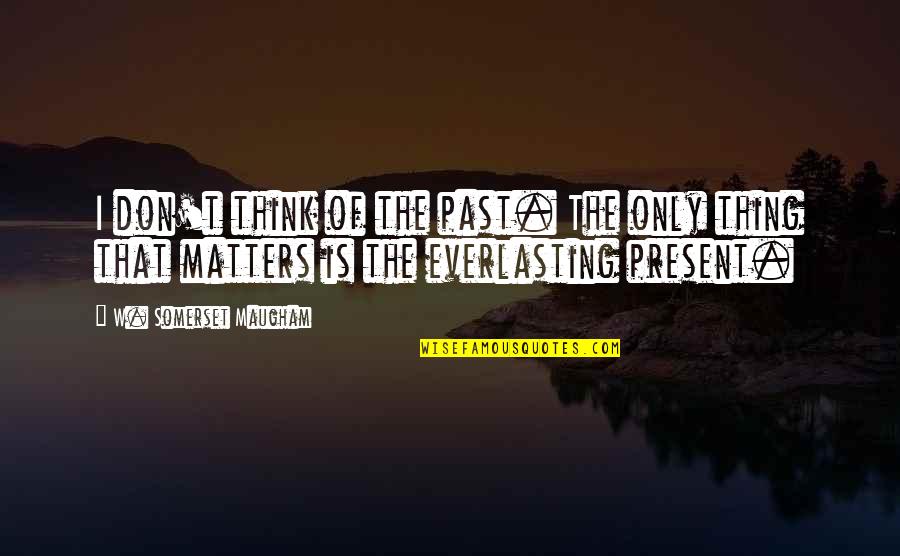 Willinger Quotes By W. Somerset Maugham: I don't think of the past. The only Willinger Quotes By W. Somerset Maugham: I don't think of the past. The only