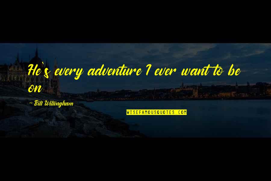 Willingham Quotes By Bill Willingham: He's every adventure I ever want to be Willingham Quotes By Bill Willingham: He's every adventure I ever want to be